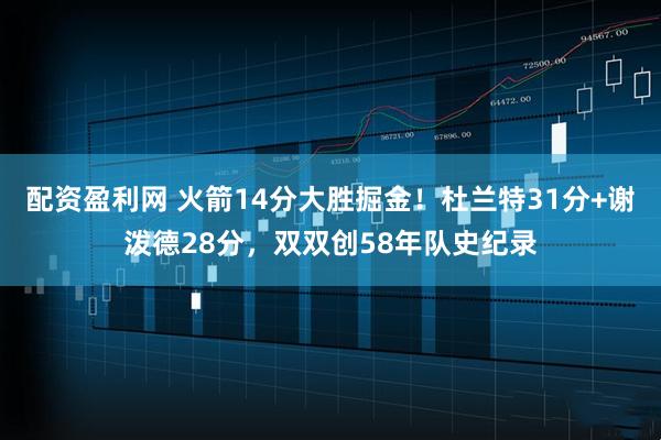 配资盈利网 火箭14分大胜掘金！杜兰特31分+谢泼德28分，双双创58年队史纪录